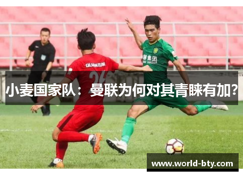 小麦国家队：曼联为何对其青睐有加？