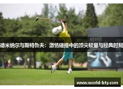 德米纳尔与斯特鲁夫：激情碰撞中的顶尖较量与经典时刻