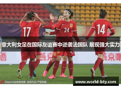 意大利女足在国际友谊赛中逆袭法国队 展现强大实力